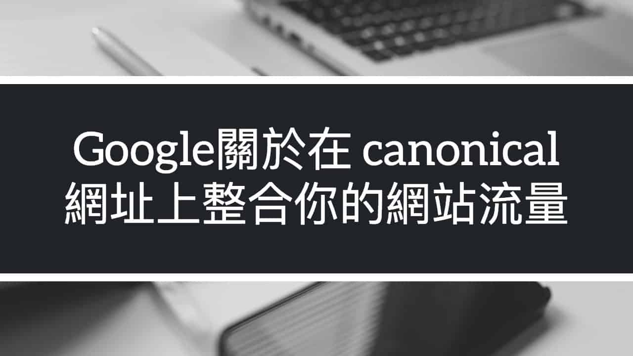 Google關於在 SEO Canonical 網址上整合你的網站流量