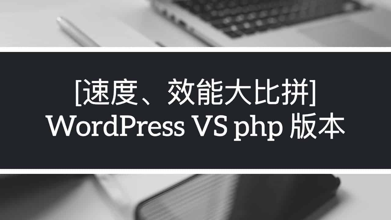 WordPress網站於不同PHP版本的速度、效能、安全性大比拼 WordPress網站於不同PHP版本的速度、效能、安全性大比拼