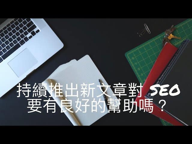 持續新文章對 SEO 是否有幫助