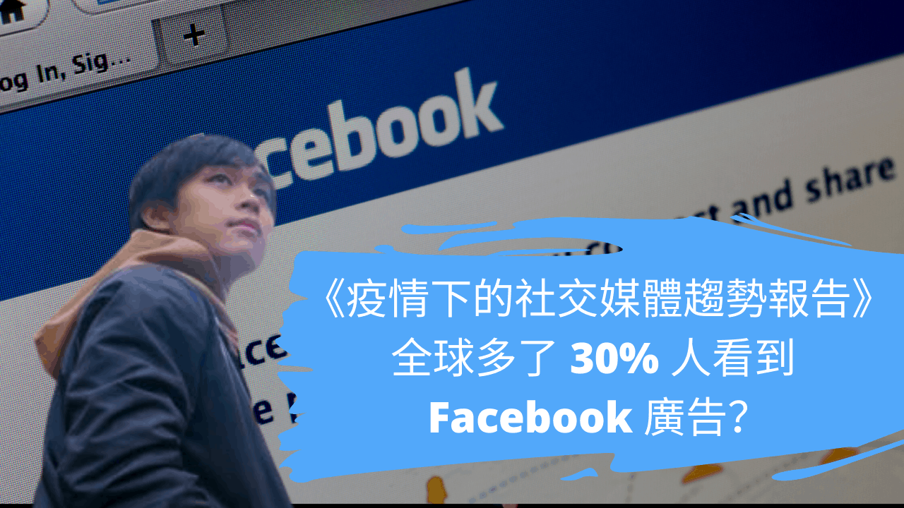 《疫情下的社交媒體趨勢報告》，全球多了 30% 人看到 Facebook 廣告？