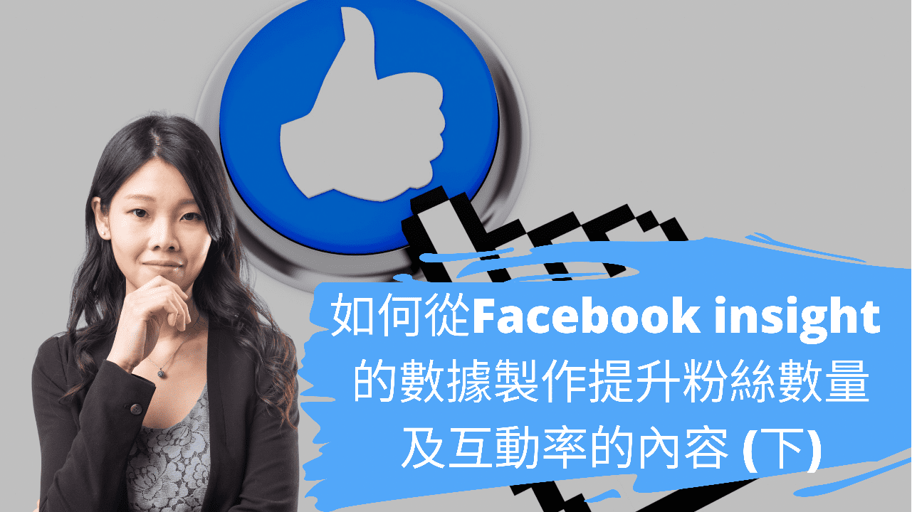如何從Facebook Insight 的數據製作提升粉絲數量及互動率的內容 (下) 如何從Facebook Insight 的數據製作提升粉絲數量及互動率的內容 (下)