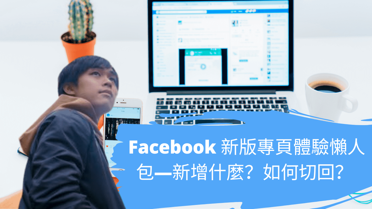 Facebook新版專頁體驗懶人包—新增什麼？如何切換回經典版？ 